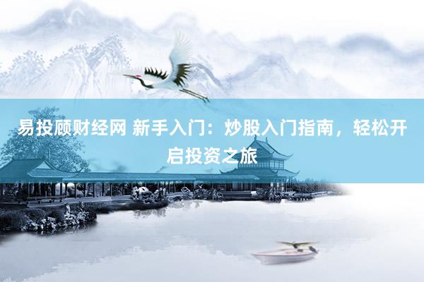 易投顾财经网 新手入门：炒股入门指南，轻松开启投资之旅