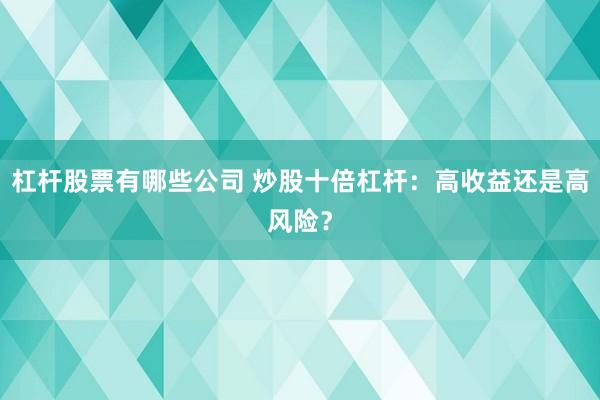 杠杆股票有哪些公司 炒股十倍杠杆：高收益还是高风险？