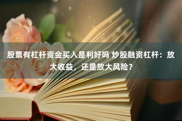股票有杠杆资金买入是利好吗 炒股融资杠杆：放大收益，还是放大风险？