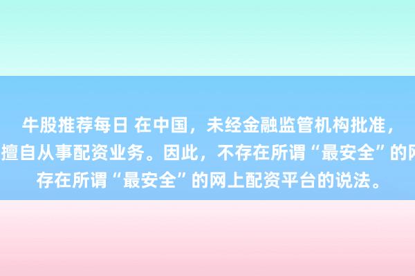 牛股推荐每日 在中国，未经金融监管机构批准，任何单位或个人不得擅自从事配资业务。因此，不存在所谓“最安全”的网上配资平台的说法。