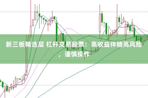新三板精选层 杠杆交易股票：高收益伴随高风险，谨慎操作