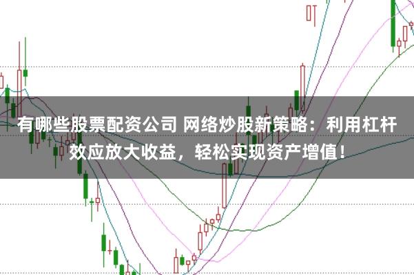 有哪些股票配资公司 网络炒股新策略：利用杠杆效应放大收益，轻松实现资产增值！