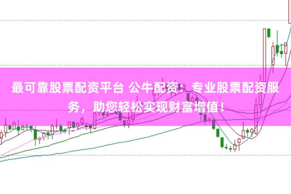 最可靠股票配资平台 公牛配资：专业股票配资服务，助您轻松实现财富增值！