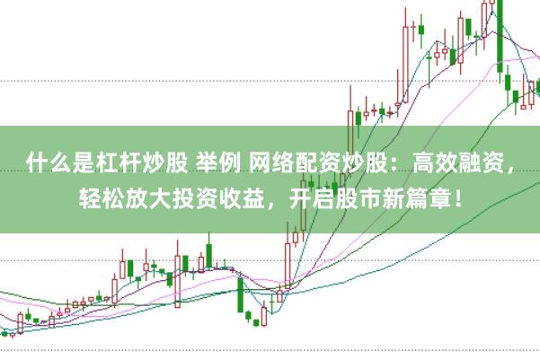 什么是杠杆炒股 举例 网络配资炒股：高效融资，轻松放大投资收益，开启股市新篇章！