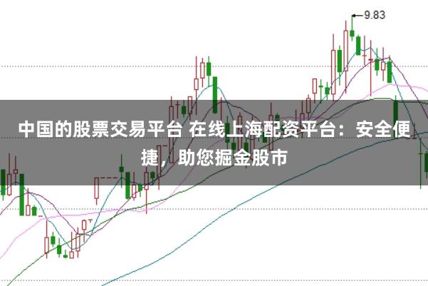 中国的股票交易平台 在线上海配资平台：安全便捷，助您掘金股市