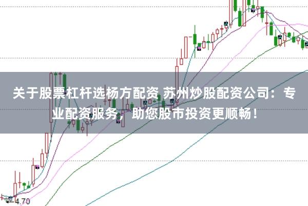 关于股票杠杆选杨方配资 苏州炒股配资公司：专业配资服务，助您股市投资更顺畅！