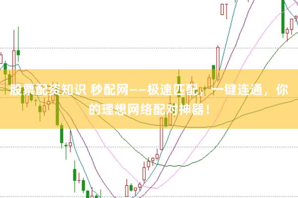 股票配资知识 秒配网——极速匹配，一键连通，你的理想网络配对神器！