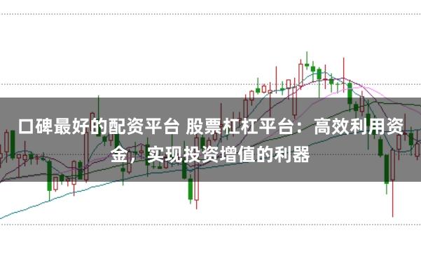 口碑最好的配资平台 股票杠杠平台：高效利用资金，实现投资增值的利器