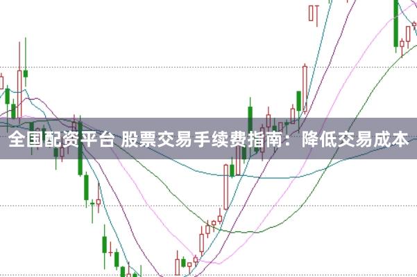 全国配资平台 股票交易手续费指南：降低交易成本