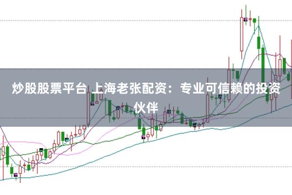 炒股股票平台 上海老张配资：专业可信赖的投资伙伴