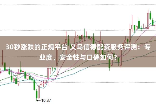 30秒涨跌的正规平台 义乌信德配资服务评测：专业度、安全性与口碑如何？