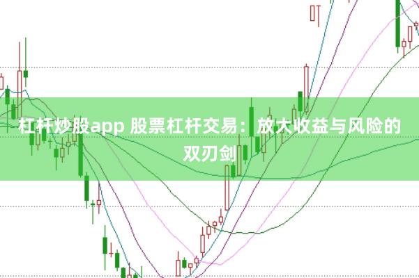 杠杆炒股app 股票杠杆交易：放大收益与风险的双刃剑