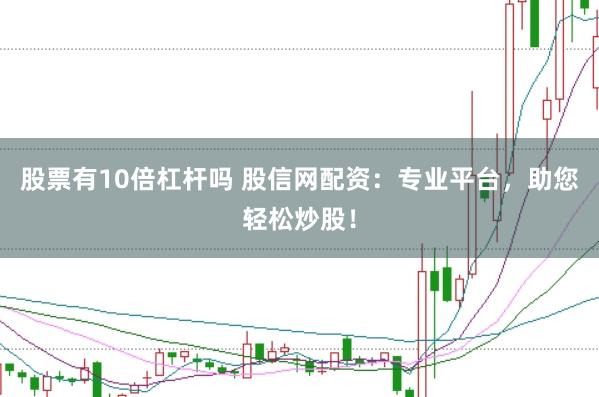 股票有10倍杠杆吗 股信网配资：专业平台，助您轻松炒股！