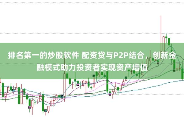 排名第一的炒股软件 配资贷与P2P结合，创新金融模式助力投资者实现资产增值