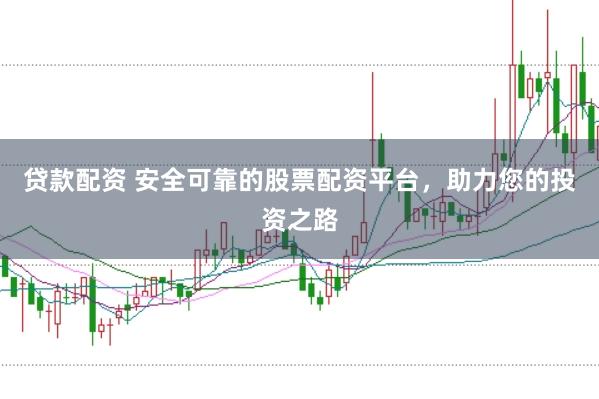 贷款配资 安全可靠的股票配资平台，助力您的投资之路