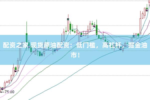 配资之家 现货原油配资：低门槛，高杠杆，掘金油市！