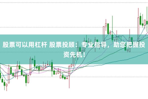 股票可以用杠杆 股票投顾：专业指导，助您把握投资先机！