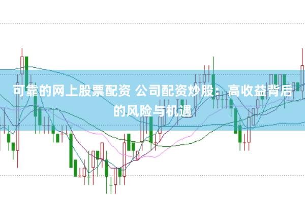可靠的网上股票配资 公司配资炒股：高收益背后的风险与机遇