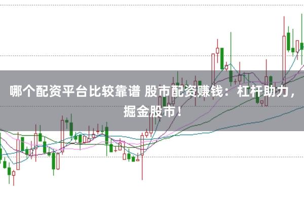 哪个配资平台比较靠谱 股市配资赚钱：杠杆助力，掘金股市！