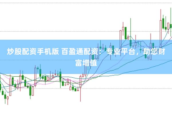 炒股配资手机版 百盈通配资：专业平台，助您财富增值