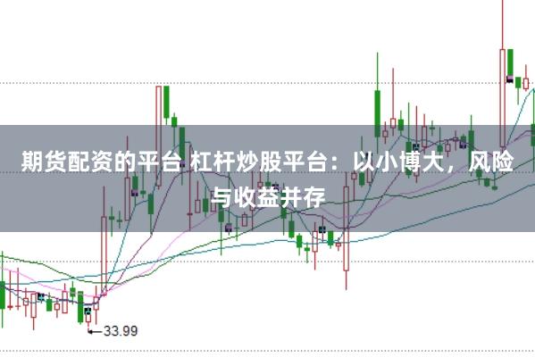 期货配资的平台 杠杆炒股平台：以小博大，风险与收益并存