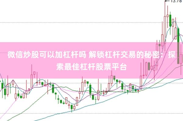 微信炒股可以加杠杆吗 解锁杠杆交易的秘密：探索最佳杠杆股票平台