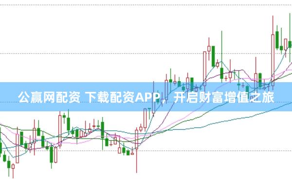 公赢网配资 下载配资APP，开启财富增值之旅