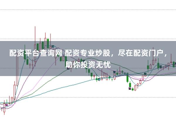 配资平台查询网 配资专业炒股，尽在配资门户，助你投资无忧