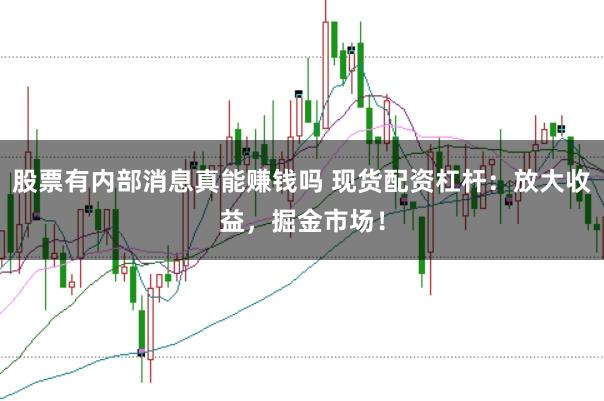 股票有内部消息真能赚钱吗 现货配资杠杆：放大收益，掘金市场！