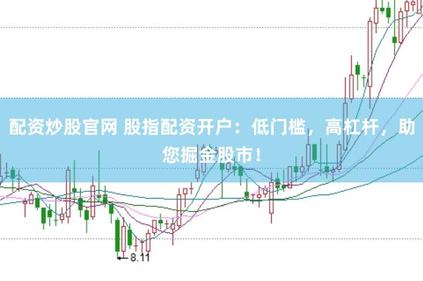 配资炒股官网 股指配资开户：低门槛，高杠杆，助您掘金股市！