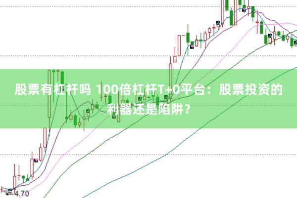 股票有杠杆吗 100倍杠杆T+0平台：股票投资的利器还是陷阱？