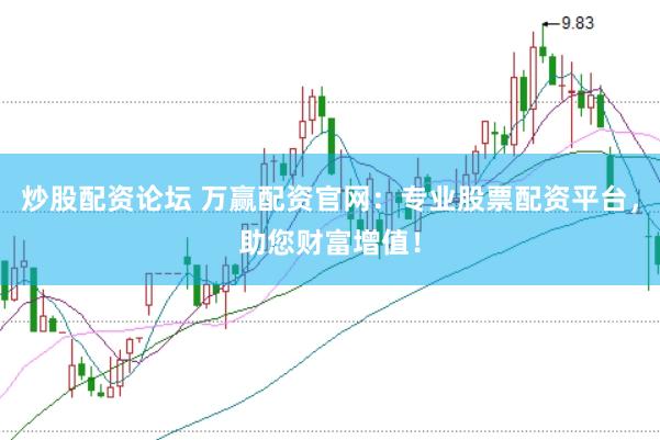 炒股配资论坛 万赢配资官网：专业股票配资平台，助您财富增值！