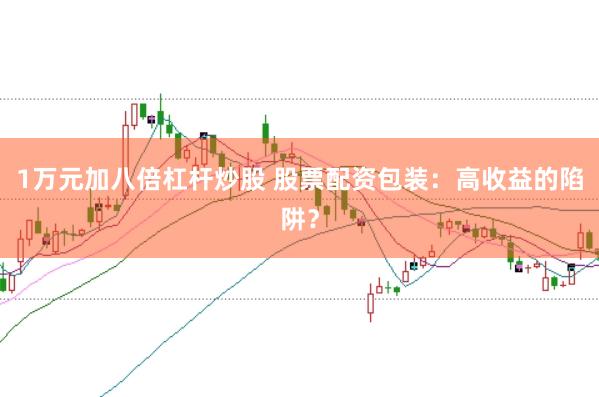 1万元加八倍杠杆炒股 股票配资包装：高收益的陷阱？