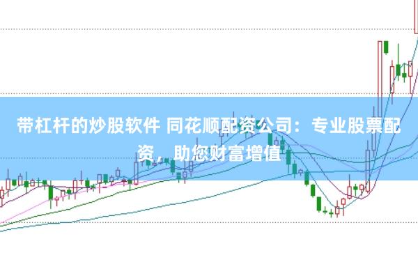 带杠杆的炒股软件 同花顺配资公司：专业股票配资，助您财富增值