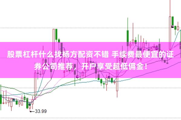 股票杠杆什么找杨方配资不错 手续费最便宜的证券公司推荐，开户享受超低佣金！