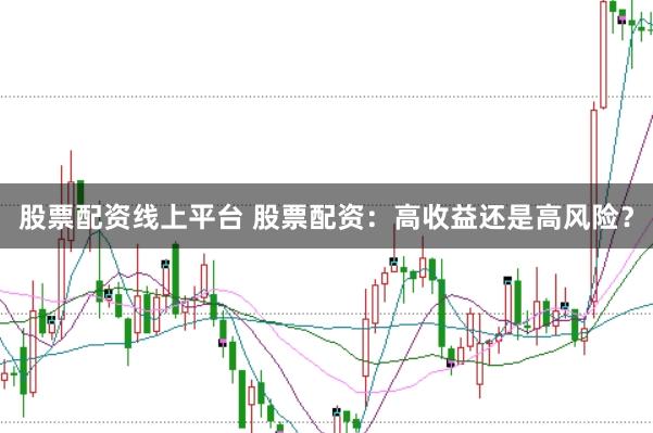 股票配资线上平台 股票配资：高收益还是高风险？
