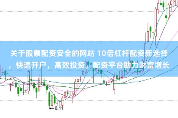 关于股票配资安全的网站 10倍杠杆配资新选择，快速开户，高效投资，配资平台助力财富增长