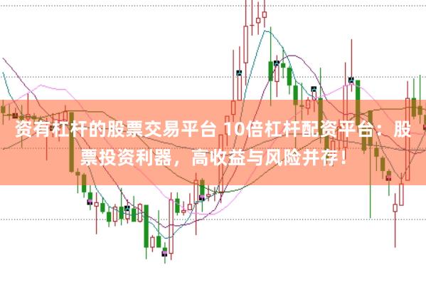 资有杠杆的股票交易平台 10倍杠杆配资平台：股票投资利器，高收益与风险并存！