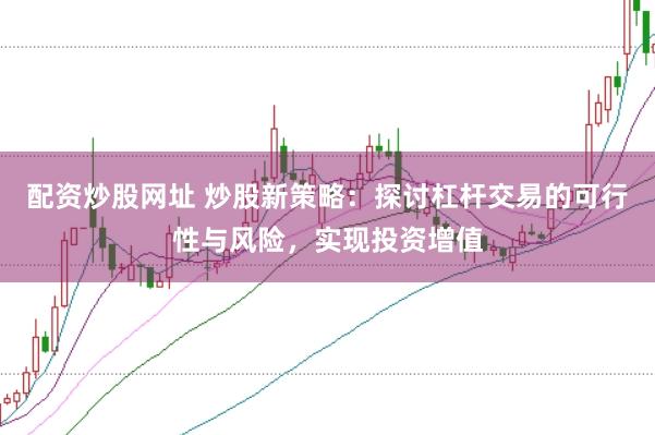 配资炒股网址 炒股新策略：探讨杠杆交易的可行性与风险，实现投资增值
