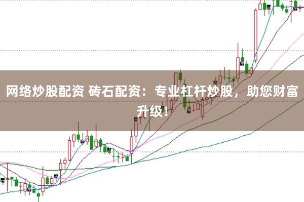 网络炒股配资 砖石配资：专业杠杆炒股，助您财富升级！