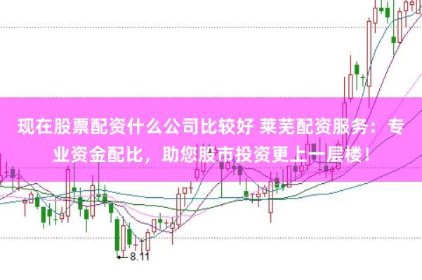 现在股票配资什么公司比较好 莱芜配资服务：专业资金配比，助您股市投资更上一层楼！