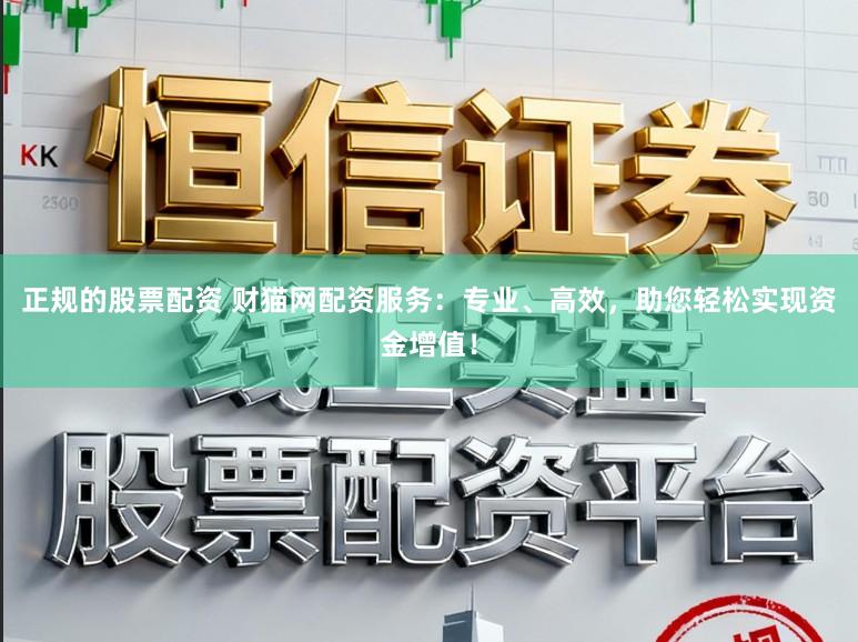 正规的股票配资 财猫网配资服务：专业、高效，助您轻松实现资金增值！