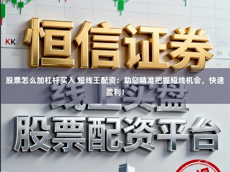 股票怎么加杠杆买入 短线王配资：助您精准把握短线机会，快速盈利！