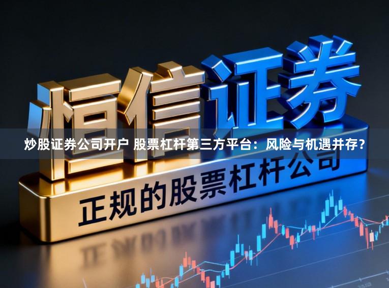 炒股证券公司开户 股票杠杆第三方平台：风险与机遇并存？