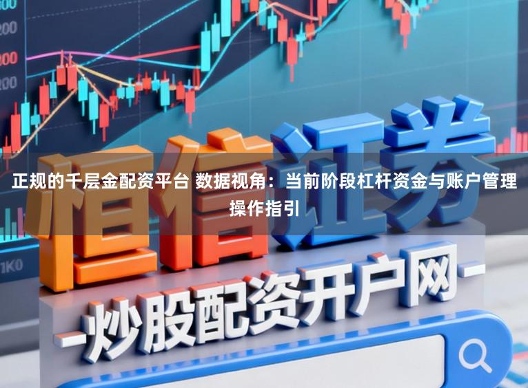 正规的千层金配资平台 数据视角：当前阶段杠杆资金与账户管理操作指引