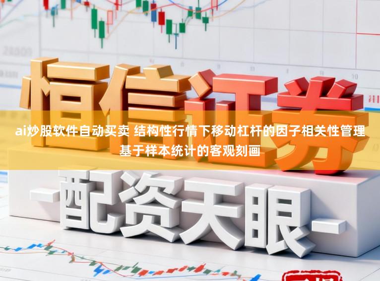 ai炒股软件自动买卖 结构性行情下移动杠杆的因子相关性管理基于样本统计的客观刻画
