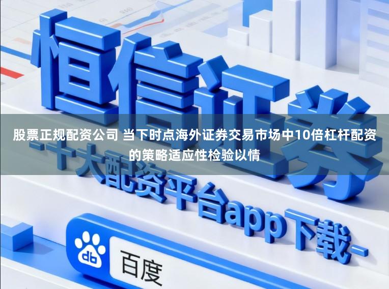 股票正规配资公司 当下时点海外证券交易市场中10倍杠杆配资的策略适应性检验以情