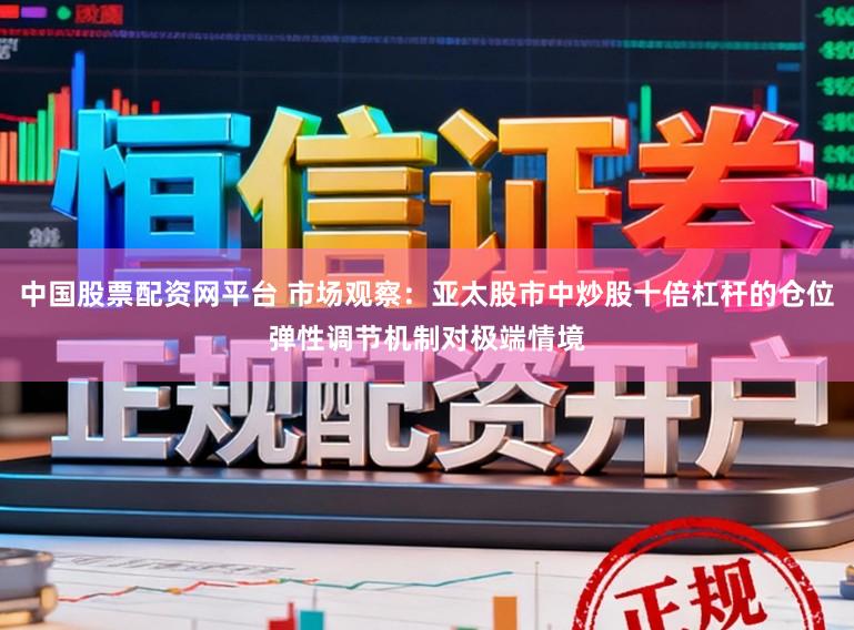 中国股票配资网平台 市场观察：亚太股市中炒股十倍杠杆的仓位弹性调节机制对极端情境