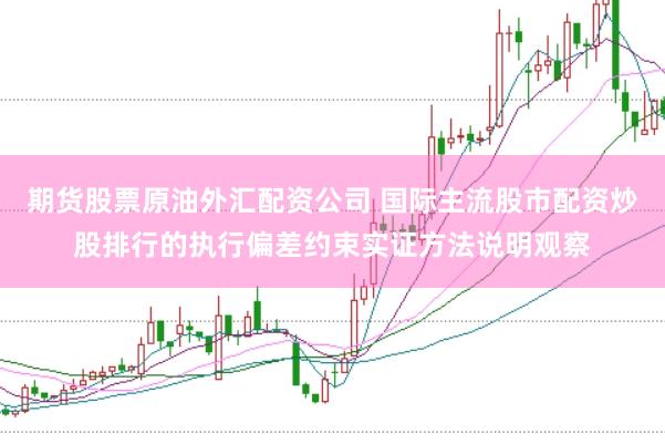 期货股票原油外汇配资公司 国际主流股市配资炒股排行的执行偏差约束实证方法说明观察