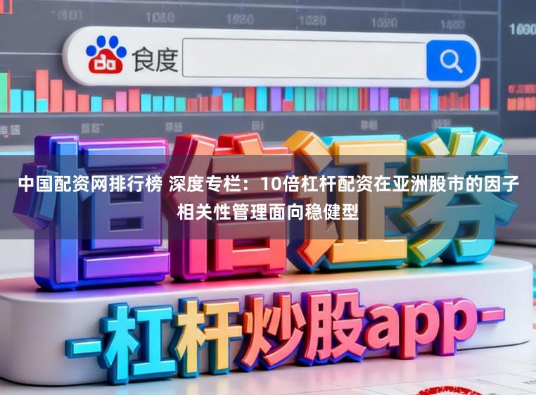 中国配资网排行榜 深度专栏：10倍杠杆配资在亚洲股市的因子相关性管理面向稳健型